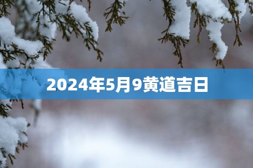 2025年5月9黄道吉日