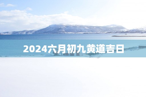 2025六月初九黄道吉日