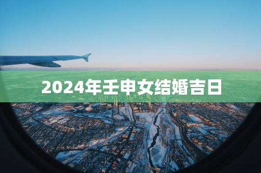 2025年壬申女结婚吉日