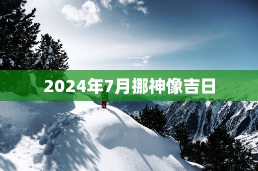 2025年7月挪神像吉日