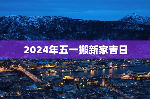 2025年五一搬新家吉日