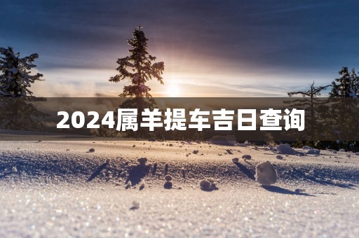 2025属羊提车吉日查询