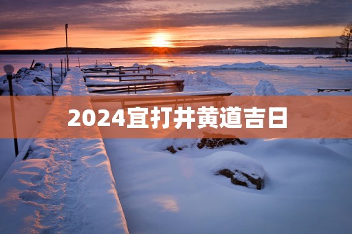 2025宜打井黄道吉日