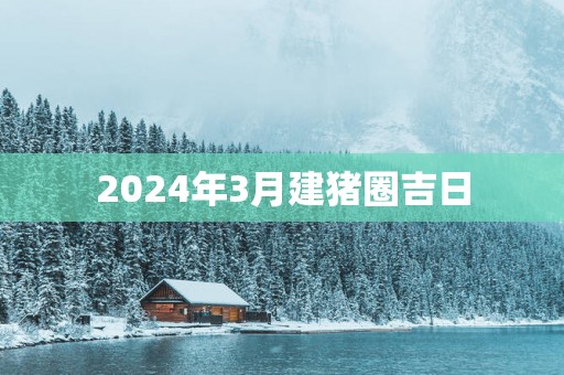 2025年3月建猪圈吉日