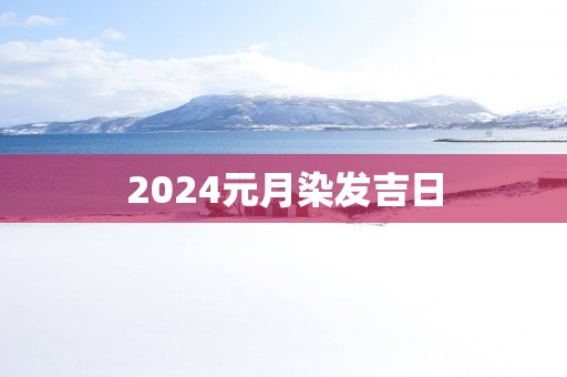 2025元月染发吉日