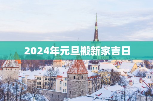 2025年元旦搬新家吉日