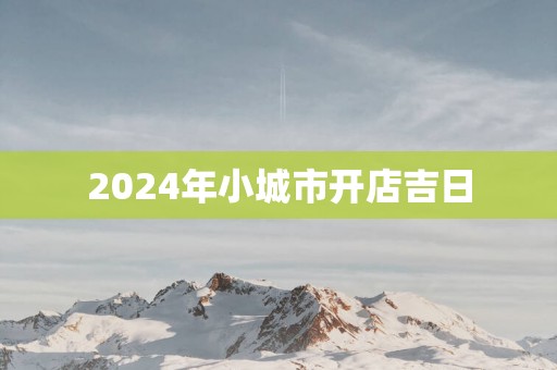 2025年小城市开店吉日