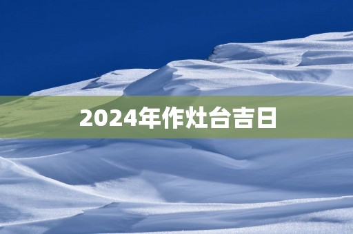 2025年作灶台吉日