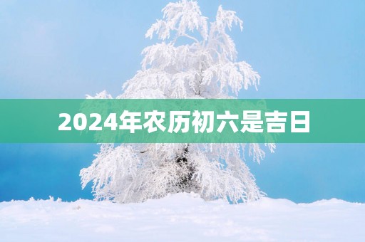 2025年农历初六是吉日