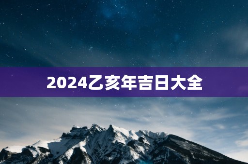 2025乙亥年吉日大全