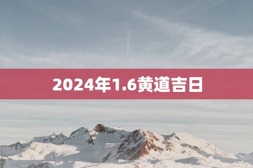 2025年1.6黄道吉日