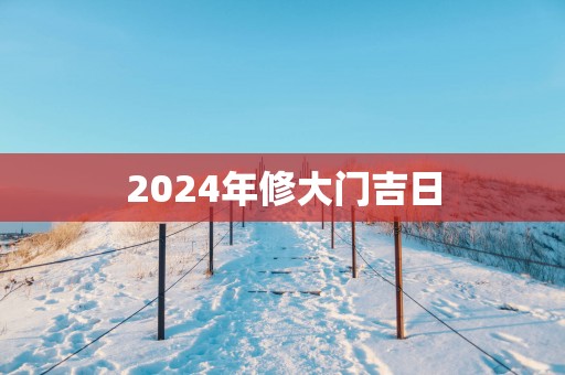 2025年修大门吉日