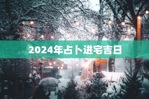 2025年占卜进宅吉日