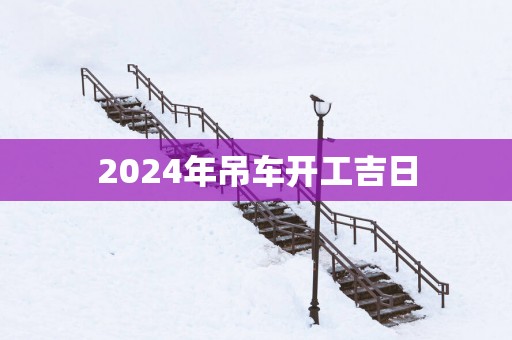 2025年吊车开工吉日