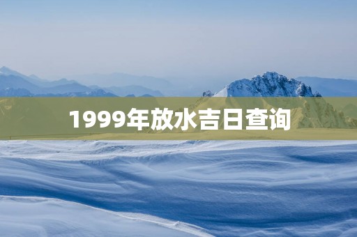 1999年放水吉日查询
