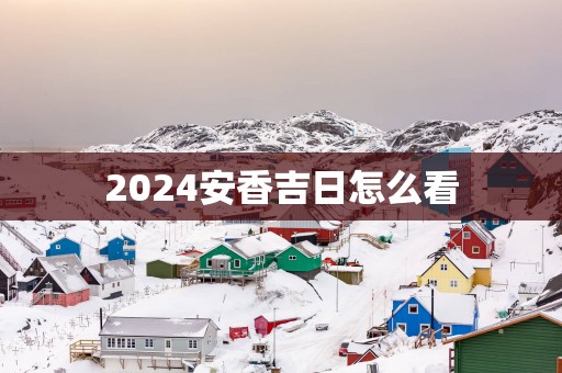 2025安香吉日怎么看
