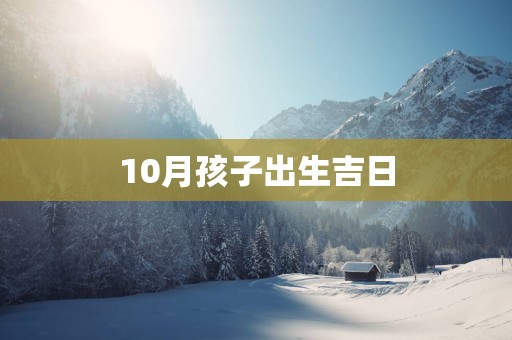 10月孩子出生吉日