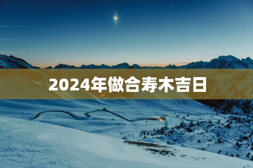2025年做合寿木吉日