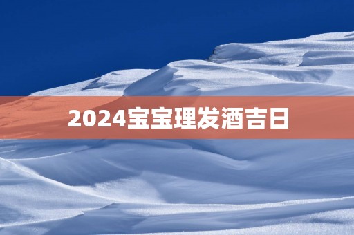 2025宝宝理发酒吉日