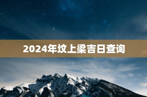 2025年坟上梁吉日查询