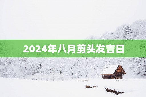 2025年八月剪头发吉日