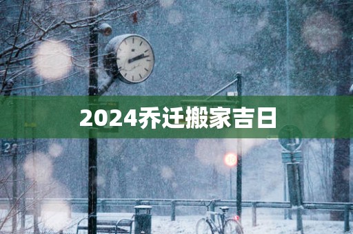 2025乔迁搬家吉日