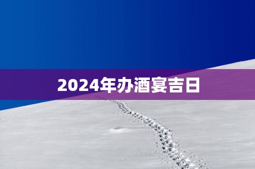 2025年办酒宴吉日