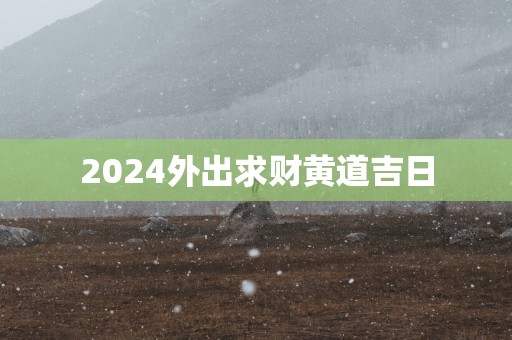 2025外出求财黄道吉日