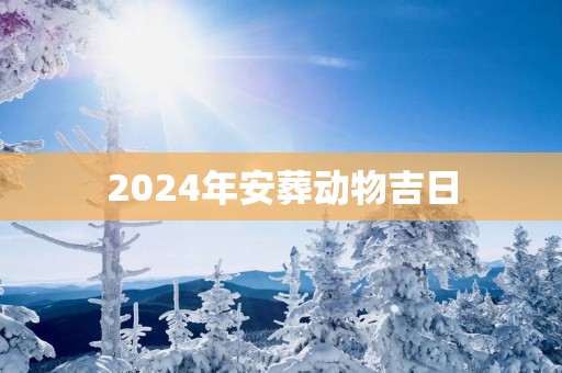 2025年安葬动物吉日