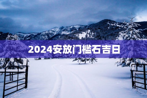 2025安放门槛石吉日