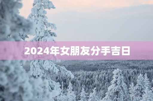 2025年女朋友分手吉日