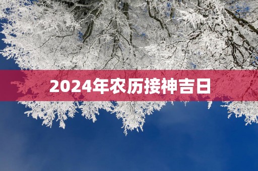 2025年农历接神吉日
