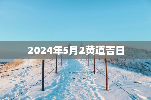 2025年5月2黄道吉日