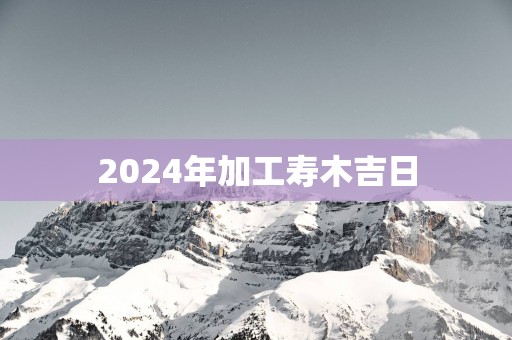 2025年加工寿木吉日