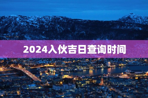 2025入伙吉日查询时间