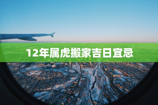 12年属虎搬家吉日宜忌