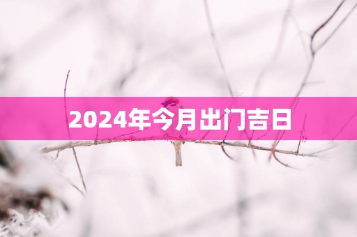 2025年今月出门吉日