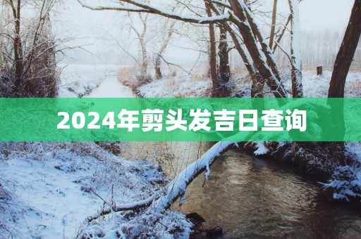 2025年剪头发吉日查询