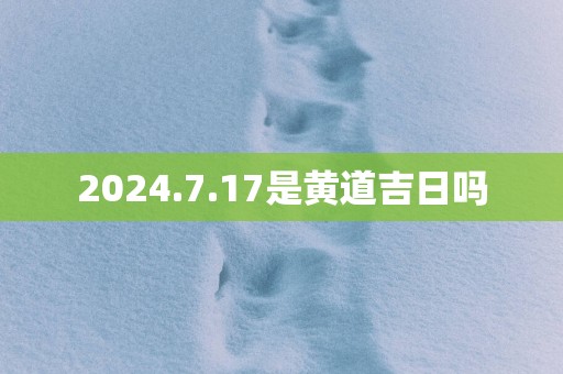 2025.7.17是黄道吉日吗