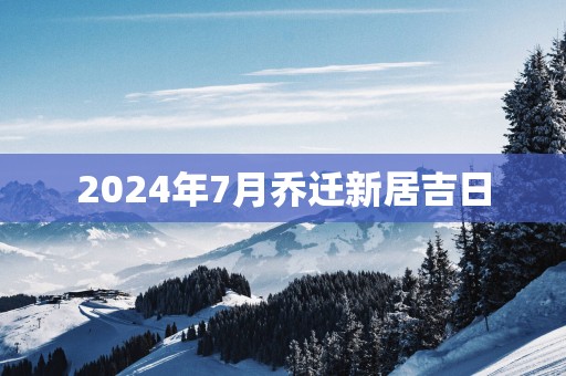 2025年7月乔迁新居吉日