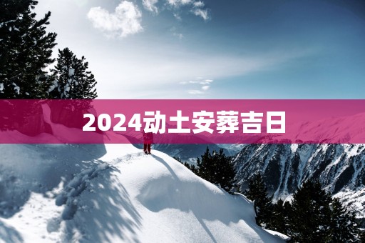 2025动土安葬吉日