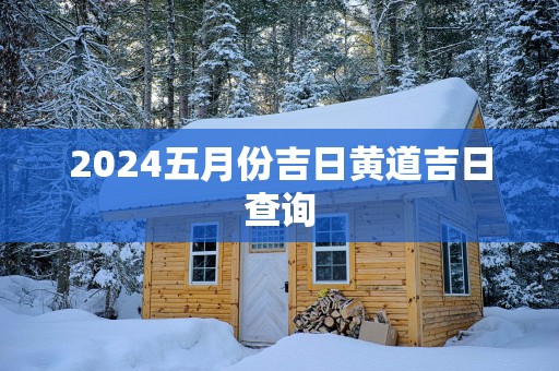 2025五月份吉日黄道吉日查询