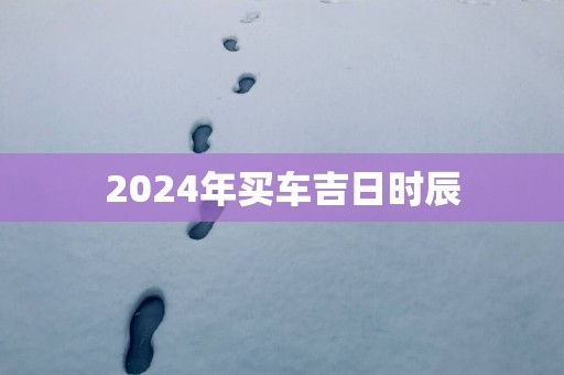 2025年买车吉日时辰
