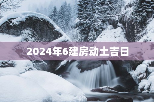 2025年6建房动土吉日