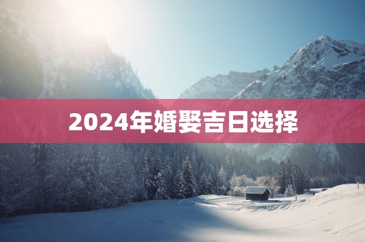 2025年婚娶吉日选择