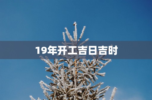 19年开工吉日吉时