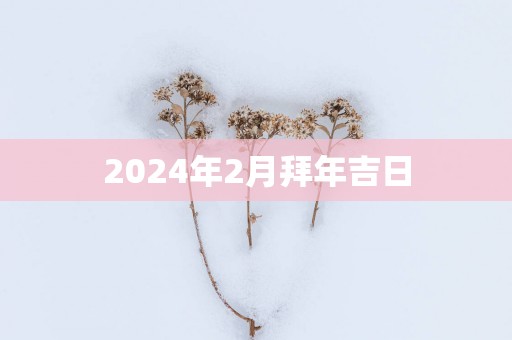 2025年2月拜年吉日