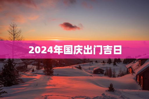 2025年国庆出门吉日