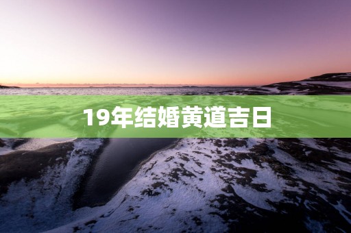 19年结婚黄道吉日