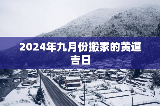 2025年九月份搬家的黄道吉日